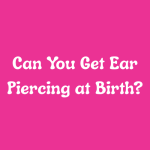 Can You Get Ear Piercing at Birth